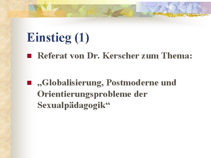 Einstieg (1) n Referat von Dr. Kerscher zum Thema: n „Globalisierung, Postmoderne und Orientierungsprobleme