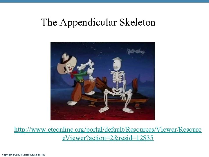 The Appendicular Skeleton http: //www. cteonline. org/portal/default/Resources/Viewer/Resourc e. Viewer? action=2&resid=12835 Copyright © 2010 Pearson