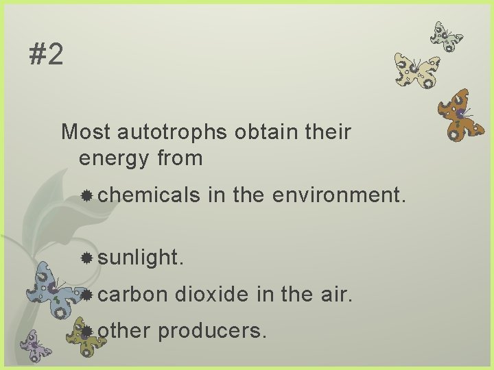 #2 Most autotrophs obtain their energy from chemicals in the environment. sunlight. carbon other