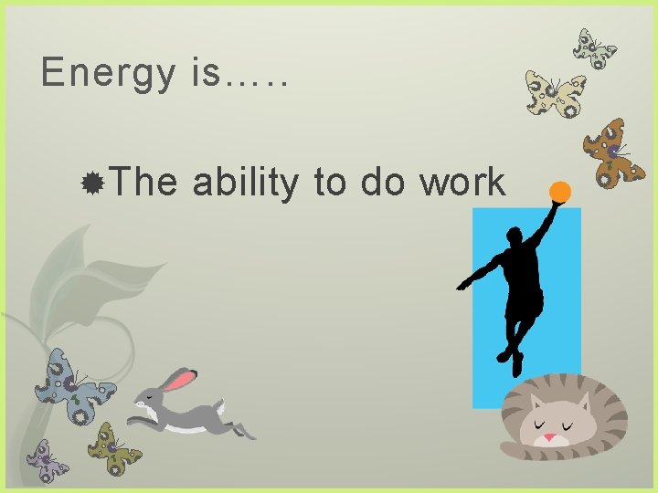 Energy is…. . The ability to do work 