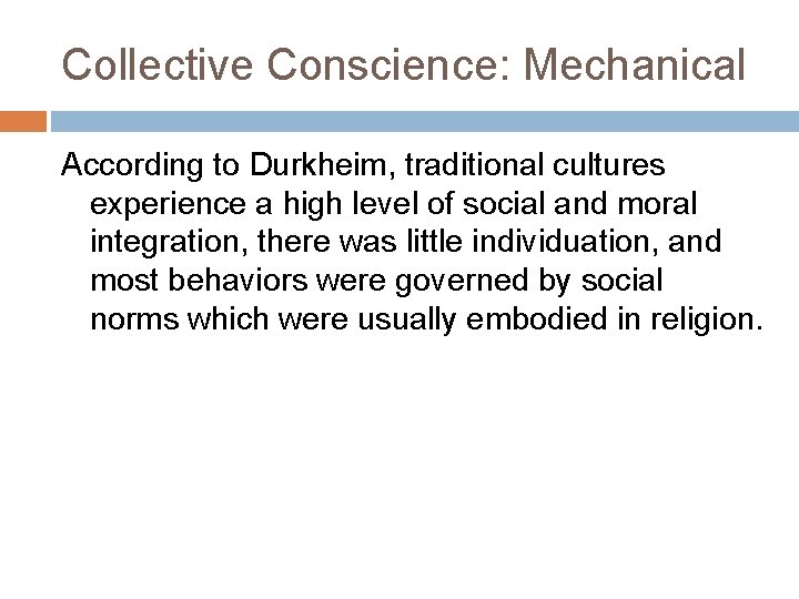 Collective Conscience: Mechanical According to Durkheim, traditional cultures experience a high level of social