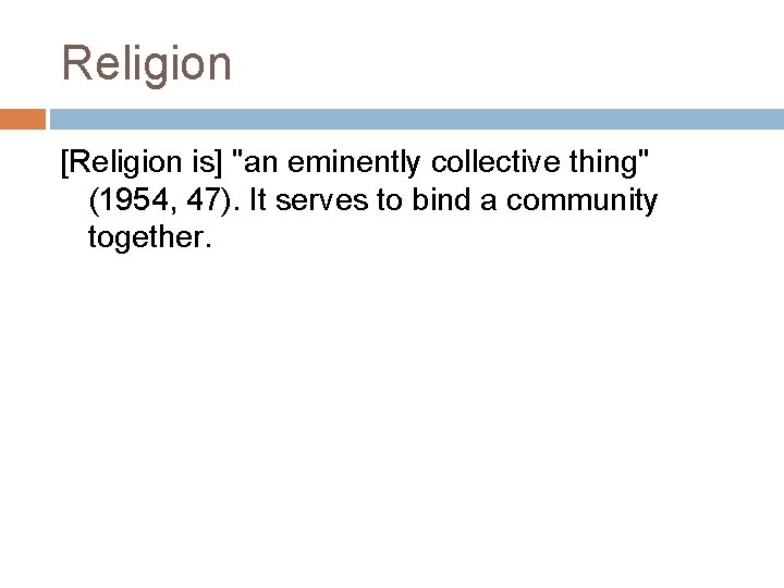 Religion [Religion is] "an eminently collective thing" (1954, 47). It serves to bind a