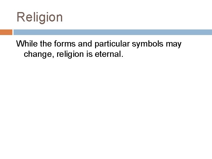 Religion While the forms and particular symbols may change, religion is eternal. 