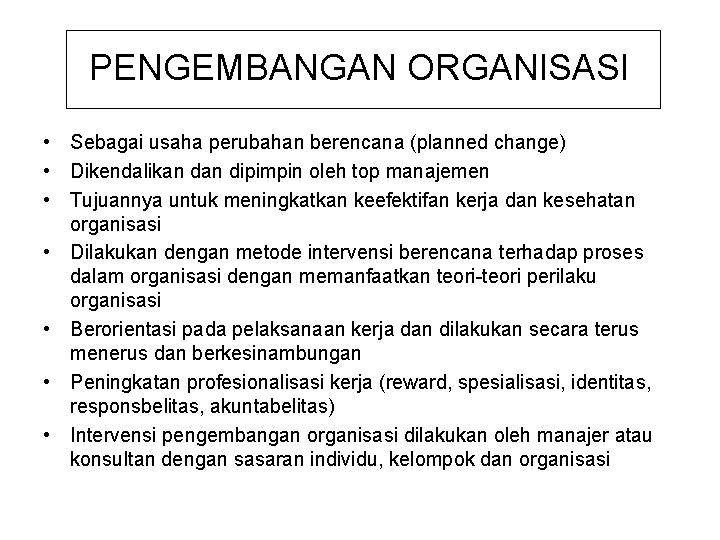 PENGEMBANGAN ORGANISASI • Sebagai usaha perubahan berencana (planned change) • Dikendalikan dipimpin oleh top