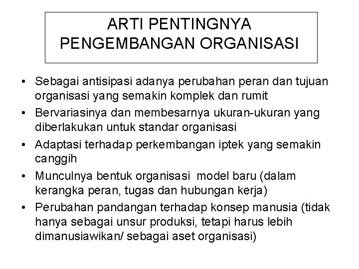 ARTI PENTINGNYA PENGEMBANGAN ORGANISASI • Sebagai antisipasi adanya perubahan peran dan tujuan organisasi yang