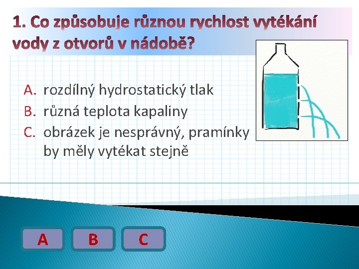 A. rozdílný hydrostatický tlak B. různá teplota kapaliny C. obrázek je nesprávný, pramínky by