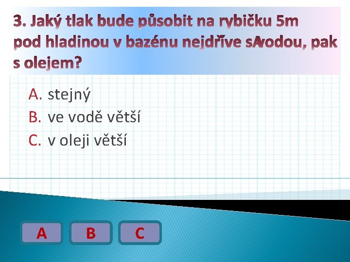 A. stejný B. ve vodě větší C. v oleji větší A B C 