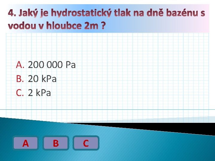 A. 200 000 Pa B. 20 k. Pa C. 2 k. Pa A B