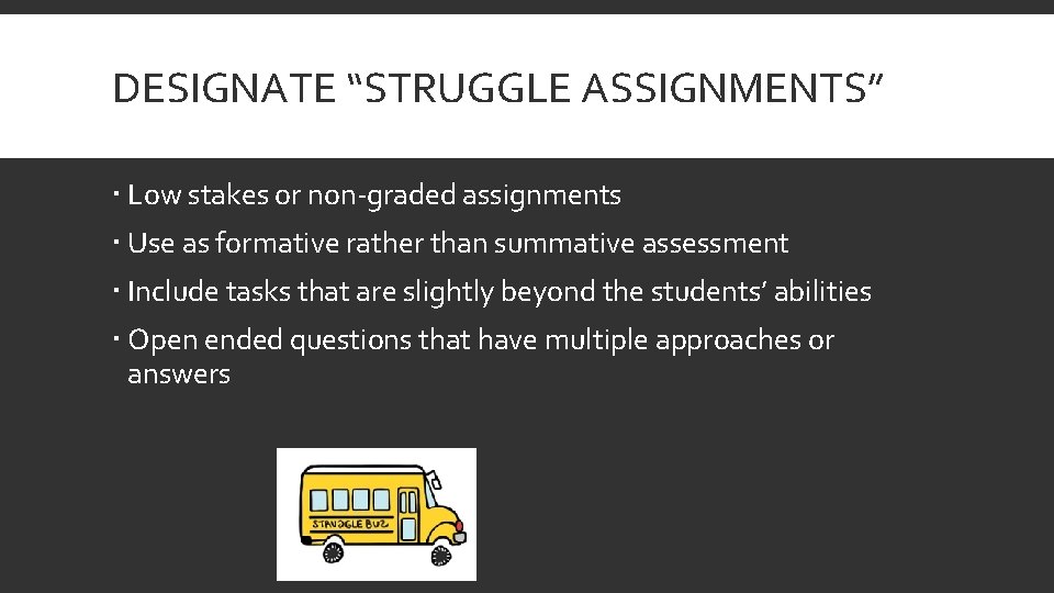 DESIGNATE “STRUGGLE ASSIGNMENTS” Low stakes or non-graded assignments Use as formative rather than summative