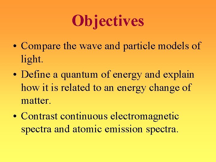 Objectives • Compare the wave and particle models of light. • Define a quantum