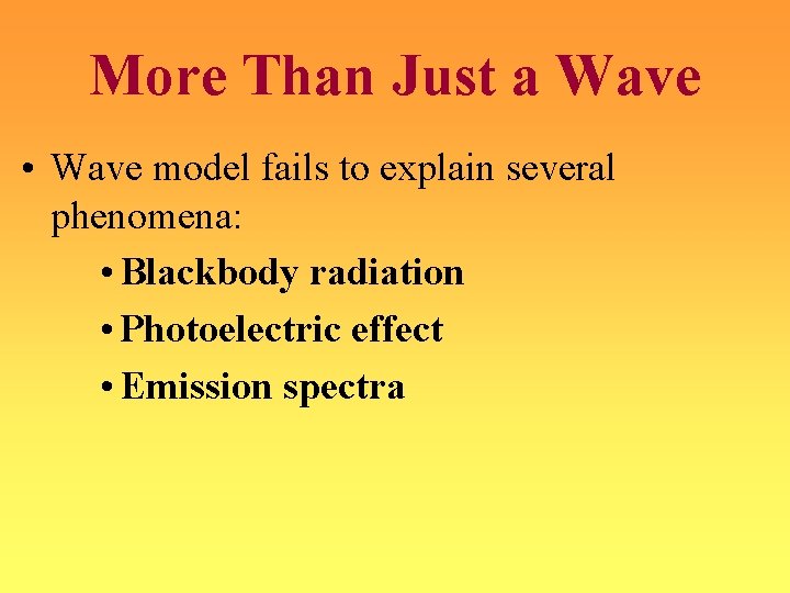 More Than Just a Wave • Wave model fails to explain several phenomena: •