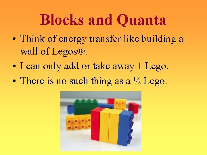 Blocks and Quanta • Think of energy transfer like building a wall of Legos®.