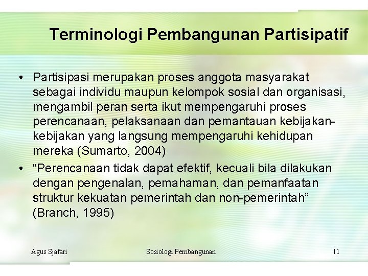 Terminologi Pembangunan Partisipatif • Partisipasi merupakan proses anggota masyarakat sebagai individu maupun kelompok sosial