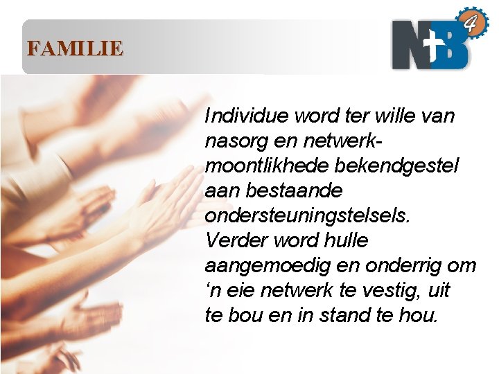 FAMILIE Individue word ter wille van nasorg en netwerkmoontlikhede bekendgestel aan bestaande ondersteuningstelsels. Verder