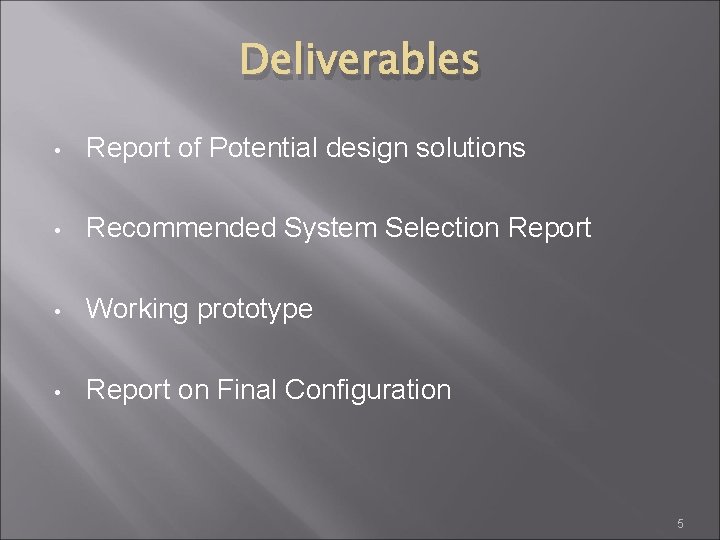 Deliverables • Report of Potential design solutions • Recommended System Selection Report • Working