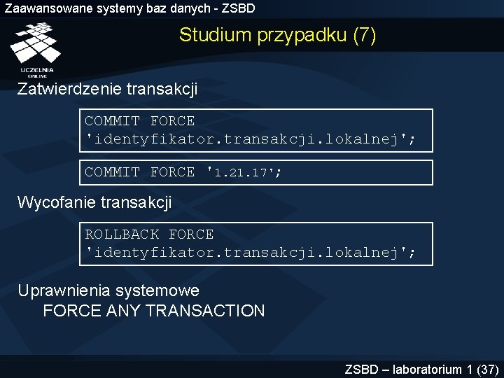 Zaawansowane systemy baz danych - ZSBD Studium przypadku (7) Zatwierdzenie transakcji COMMIT FORCE 'identyfikator.