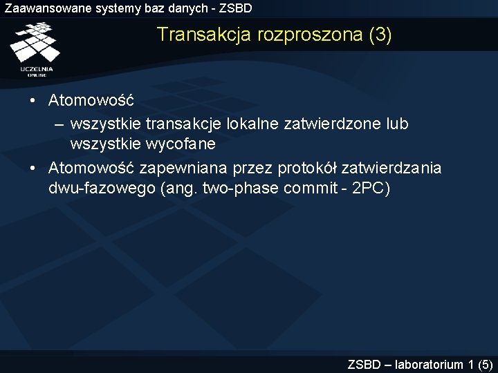 Zaawansowane systemy baz danych - ZSBD Transakcja rozproszona (3) • Atomowość – wszystkie transakcje