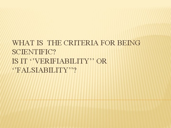 WHAT IS THE CRITERIA FOR BEING SCIENTIFIC? IS IT ‘’VERIFIABILITY’’ OR ‘’FALSIABILITY’’? 