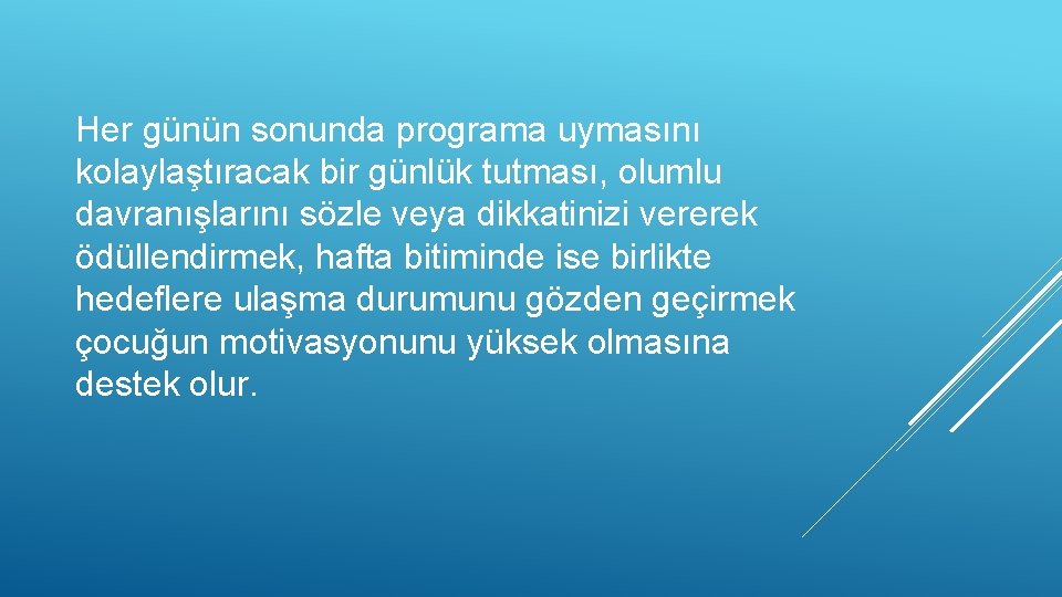 Her günün sonunda programa uymasını kolaylaştıracak bir günlük tutması, olumlu davranışlarını sözle veya dikkatinizi