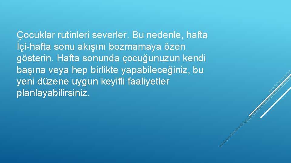 Çocuklar rutinleri severler. Bu nedenle, hafta İçi-hafta sonu akışını bozmamaya özen gösterin. Hafta sonunda