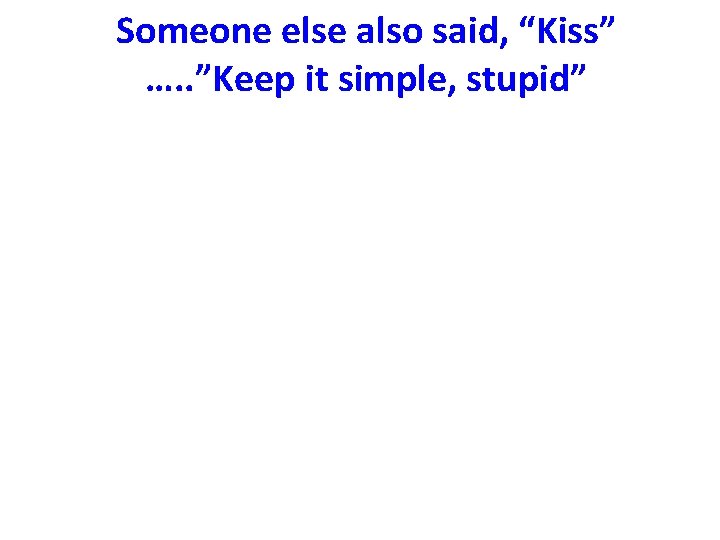 Someone else also said, “Kiss” …. . ”Keep it simple, stupid” 