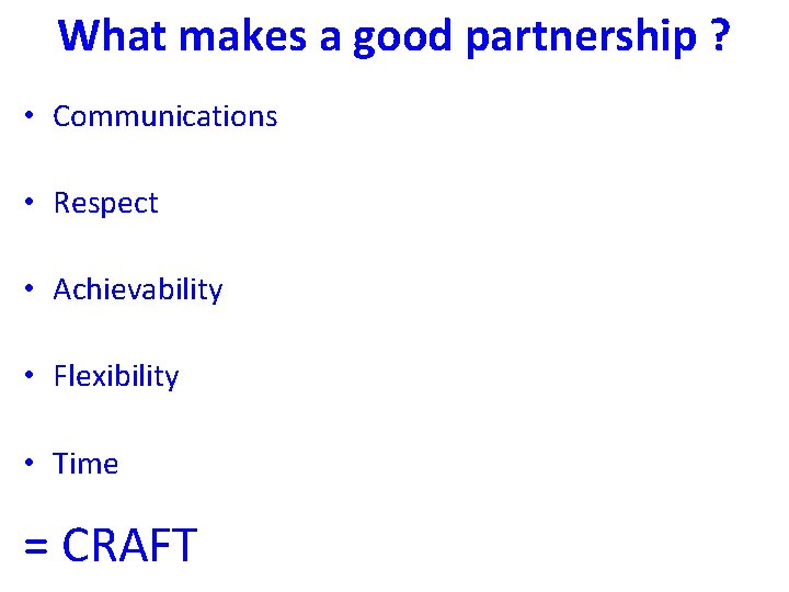 What makes a good partnership ? • Communications • Respect • Achievability • Flexibility