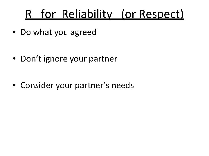 R for Reliability (or Respect) • Do what you agreed • Don’t ignore your