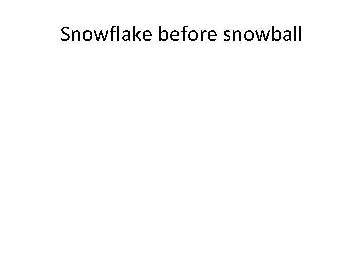 Snowflake before snowball 