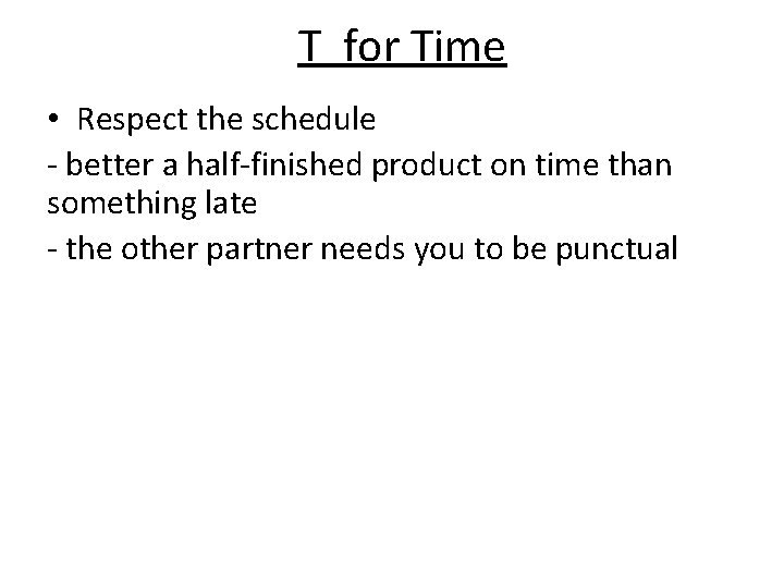 T for Time • Respect the schedule - better a half-finished product on time