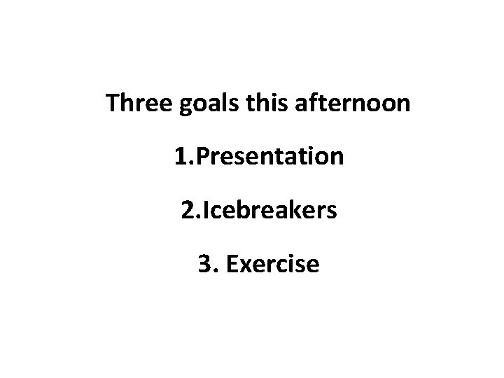 Three goals this afternoon 1. Presentation 2. Icebreakers 3. Exercise 