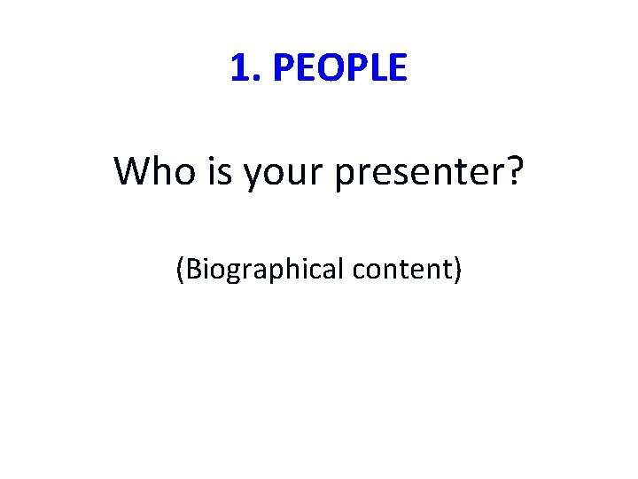 1. PEOPLE Who is your presenter? (Biographical content) 