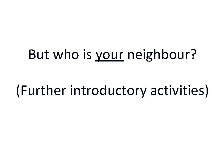 But who is your neighbour? (Further introductory activities) 