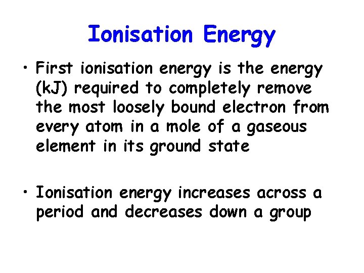 Ionisation Energy • First ionisation energy is the energy (k. J) required to completely