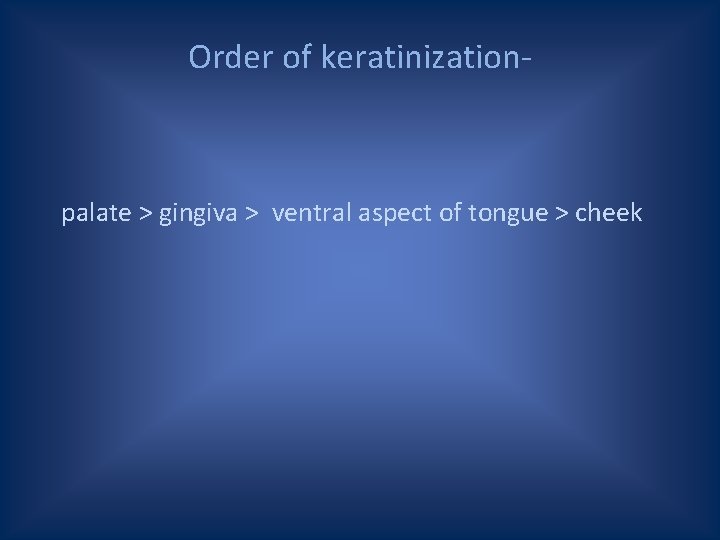 Order of keratinization- palate > gingiva > ventral aspect of tongue > cheek 