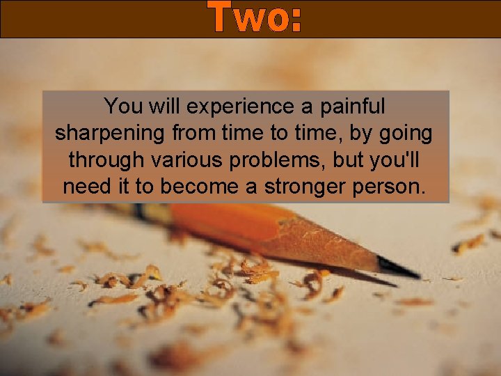 You will experience a painful sharpening from time to time, by going through various