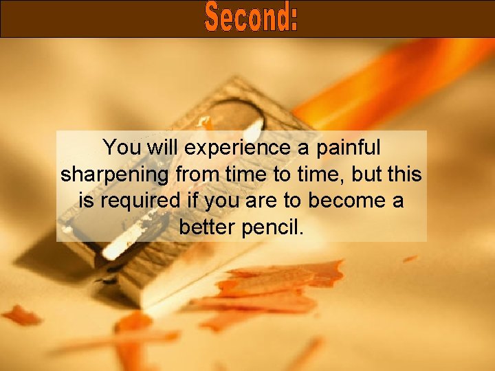 You will experience a painful sharpening from time to time, but this is required