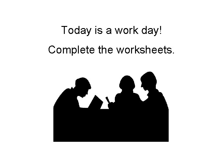 Today is a work day! Complete the worksheets. 