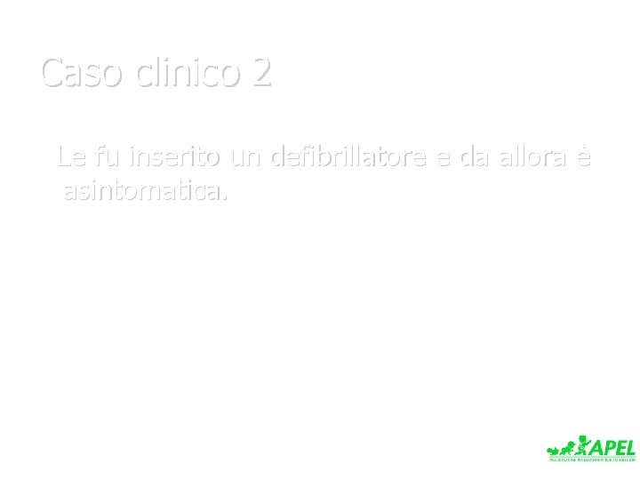 Caso clinico 2 Le fu inserito un defibrillatore e da allora è asintomatica. 