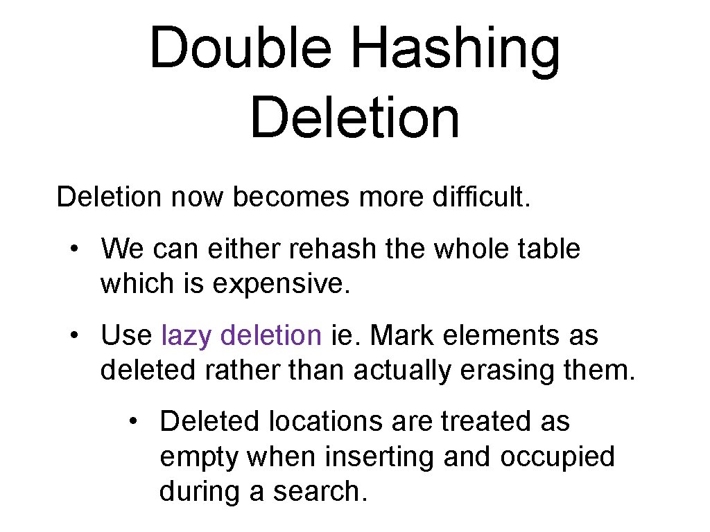 Double Hashing Deletion now becomes more difficult. • We can either rehash the whole