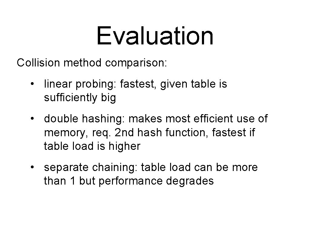 Evaluation Collision method comparison: • linear probing: fastest, given table is sufficiently big •