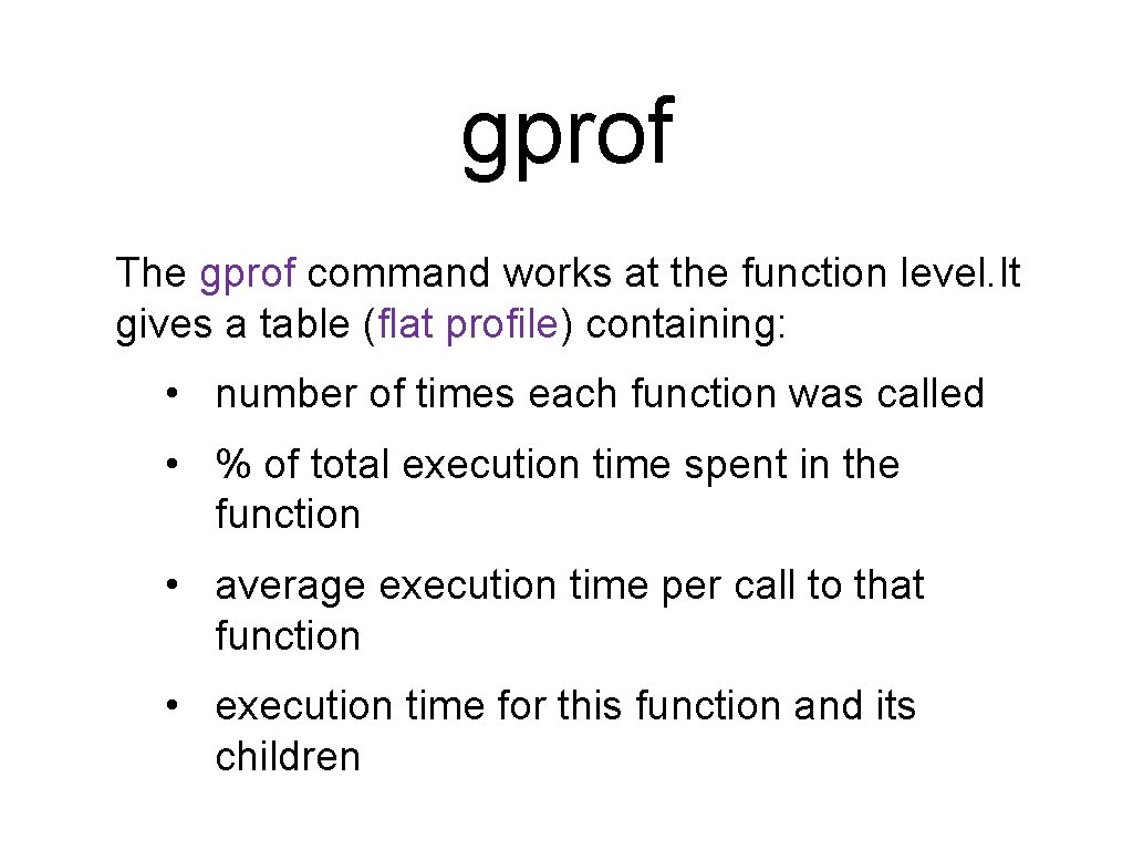 gprof The gprof command works at the function level. It gives a table (flat