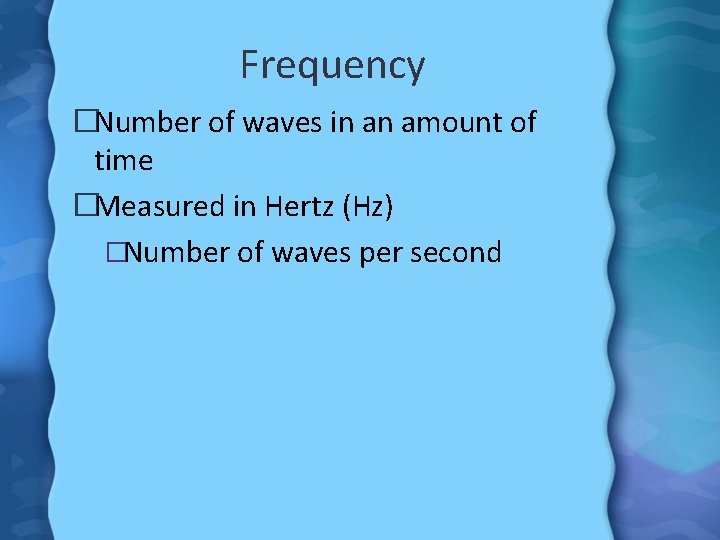 Frequency �Number of waves in an amount of time �Measured in Hertz (Hz) �Number