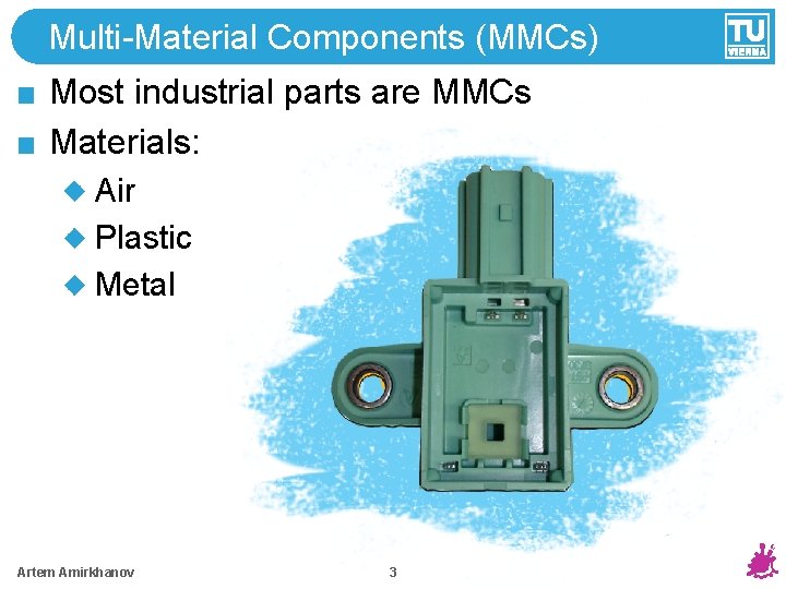 Multi-Material Components (MMCs) Most industrial parts are MMCs Materials: Air Plastic Metal Artem Amirkhanov