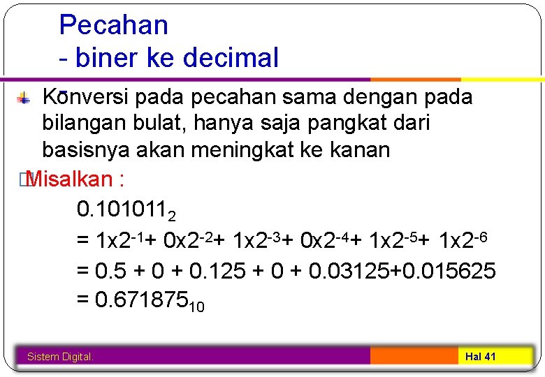 Pecahan - biner ke decimal Konversi pada pecahan sama dengan pada bilangan bulat, hanya