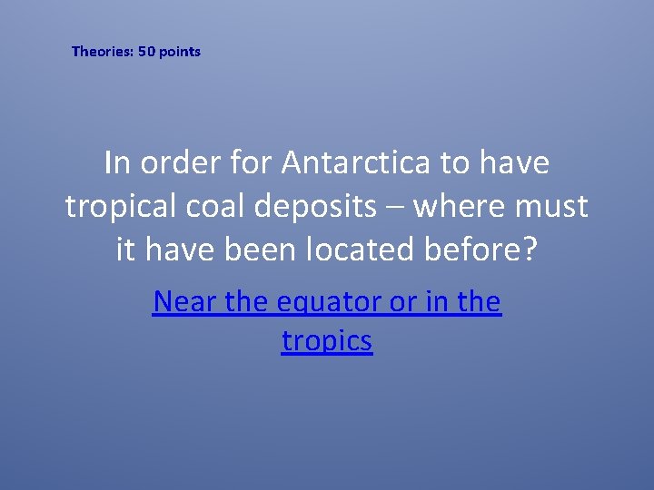 Theories: 50 points In order for Antarctica to have tropical coal deposits – where