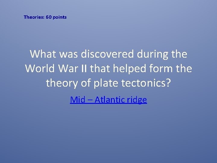 Theories: 60 points What was discovered during the World War II that helped form
