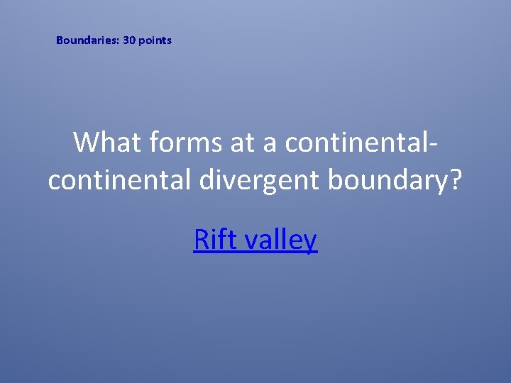 Boundaries: 30 points What forms at a continental divergent boundary? Rift valley 