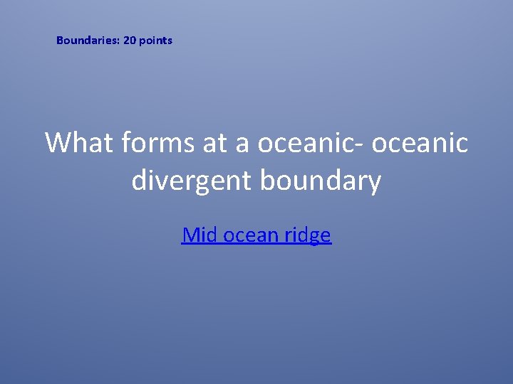 Boundaries: 20 points What forms at a oceanic- oceanic divergent boundary Mid ocean ridge