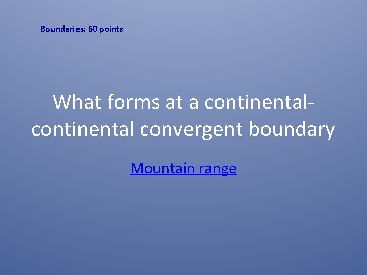 Boundaries: 60 points What forms at a continental convergent boundary Mountain range 