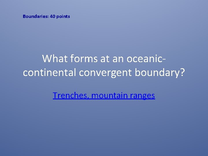 Boundaries: 40 points What forms at an oceaniccontinental convergent boundary? Trenches, mountain ranges 